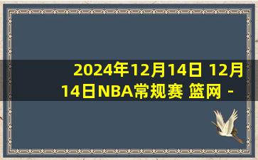 2024年12月14日 12月14日NBA常规赛 篮网 - 灰熊 精彩镜头